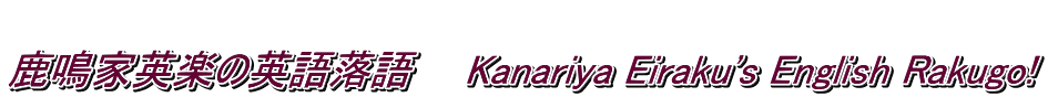  ���Ɖp�y�̉p�ꗎ��@�@Kanariya Eiraku's English Rakugo!